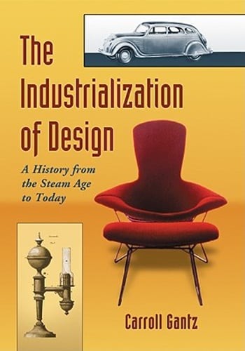 The Industrialization of Design: A History from the Steam Age to Today by Gantz