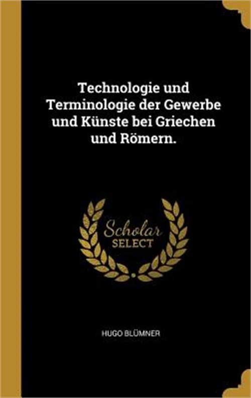 Technologie und Terminologie der Gewerbe und K�nste bei Griechen und R�mern. (Ha