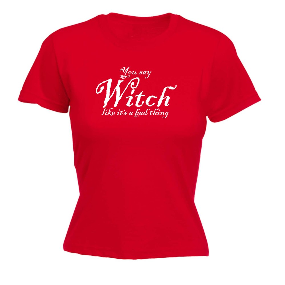 You Say Witch Like Its A Bad Thing Halloween - Womens T Shirt Funny T-Shirt Gift