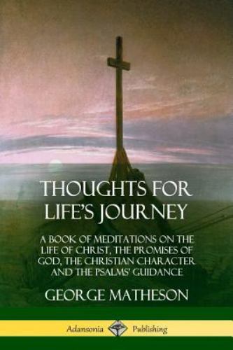 Thoughts for Life's Journey: A Book of Meditations on the Life of Christ, the...