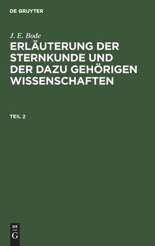 J E Bode J. E. Bode: Erläuterung Der Sternkunde Und Der Dazu Gehörige (Hardback)