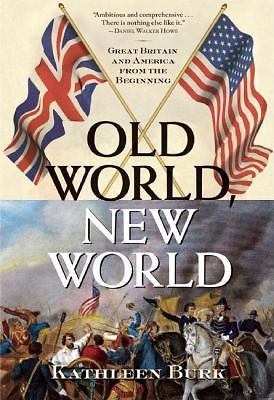 OLD WORLD, NEW WORLD: GREAT BRITAIN AND AMERICA FROM THE By Kathleen Burk *NEW*