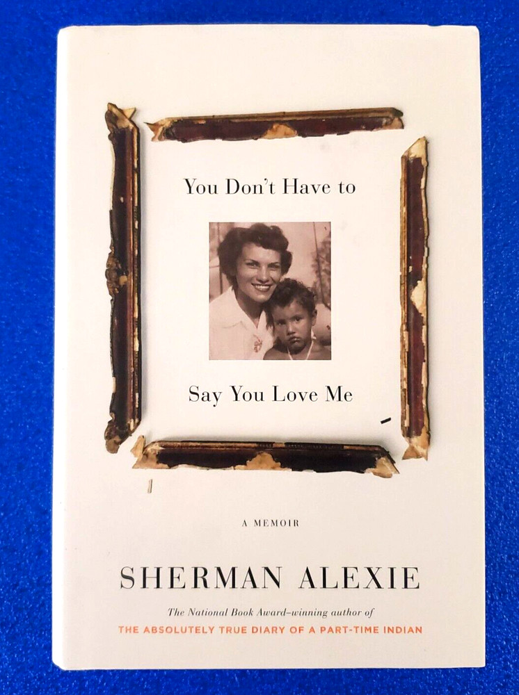 You Don't Have To Say You Love Me: A Memoir Hardcover By Sherman Alexie