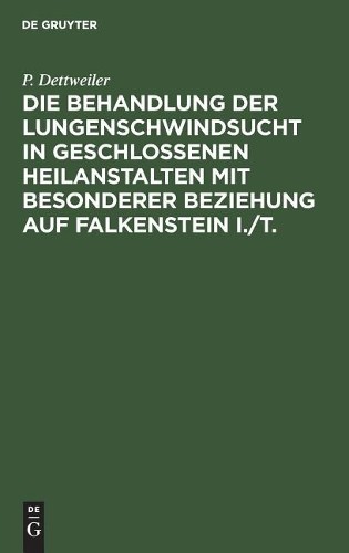 P Dettweiler Die Behandlung Der Lungenschwindsucht in Geschlossenen H (Hardback)