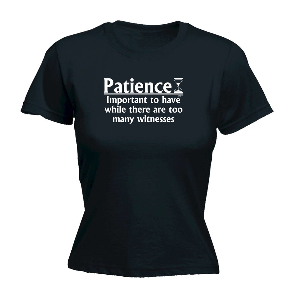 Patience Important To Have While There Are Witnes - Womens T Shirt Funny T-Shirt