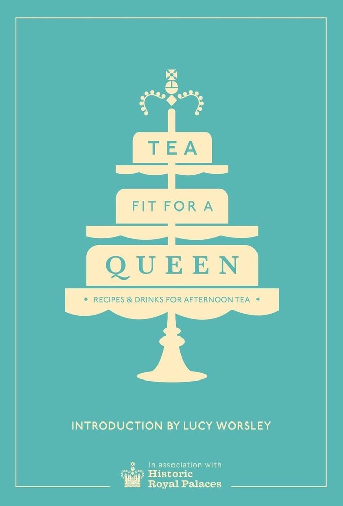 Tea Fit for a Queen: Recipes & Drinks for Afternoon Tea by Historic Royal Palace