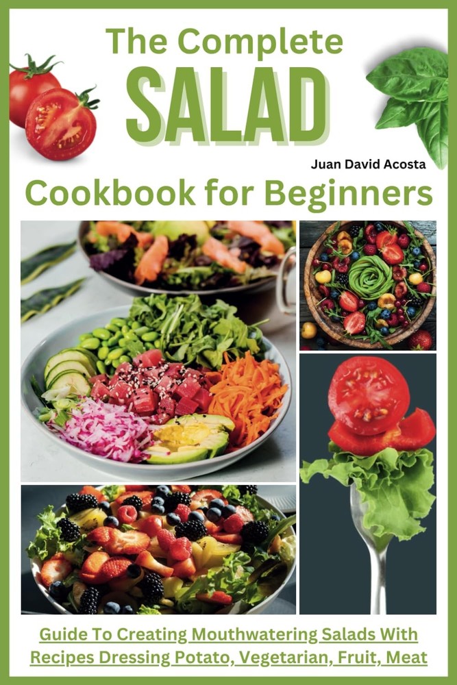 The Complete Salad Cookbook for Beginners: Guide To Creating Mouthwatering S...