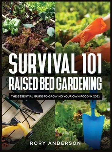Survival 101 Raised Bed Gardening: The Essential Guide To Growing Your Own Food