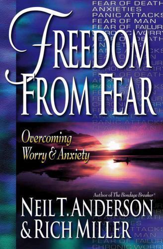 Freedom from Fear: Overcoming Worry and Anxiety Anderson, Neil T., Miller, Rich