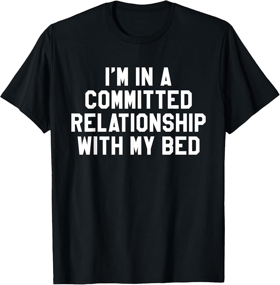 I'm In A Committed Relationship With My Bed Funny T-Shirt T-Shirt