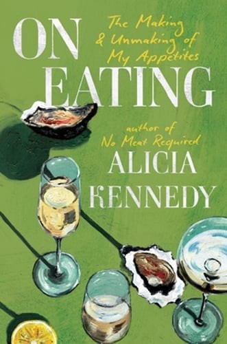 On Eating: The Making and Unmaking of My Appetites by Alicia Kennedy: New