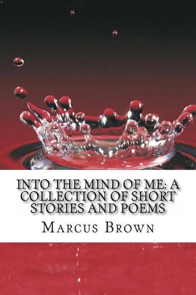 Into the Mind of Me: A Collection of Short Stories and Poems by Marcus D. Brown