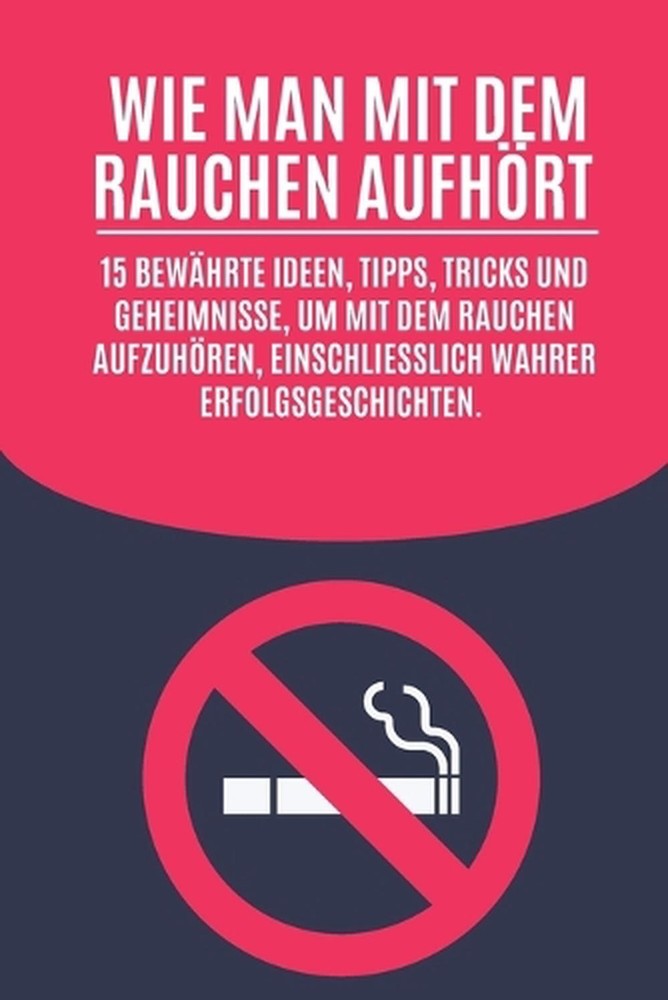 Wie man mit dem Rauchen aufhrt: 15 bew?hrte Ideen, Tipps, Tricks und Geheimnisse