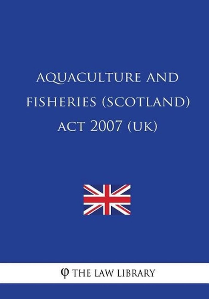 Aquaculture and Fisheries (Scotland) ACT 2007 (Uk) by The Law Library (English)