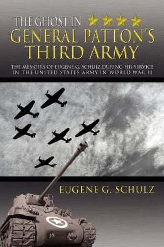 The Ghost in General Patton's Third Army: The Memoirs of Eugene G. Schulz During