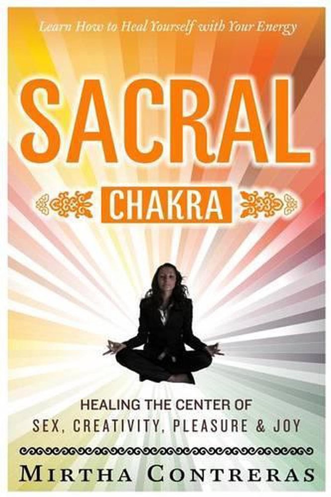 The Sacral Chakra: Healing the Center of Sex, Creativity, Pleasure and Joy: Lear
