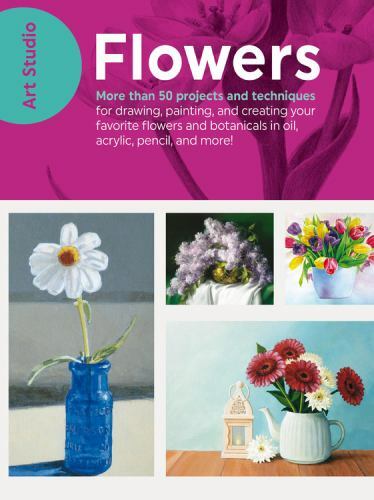 Art Studio: Flowers: More than 50 projects and techniques for drawing, painting,