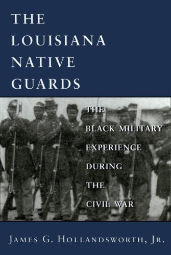 The Louisiana Native Guards: The Black Military Experience During the Civil War,