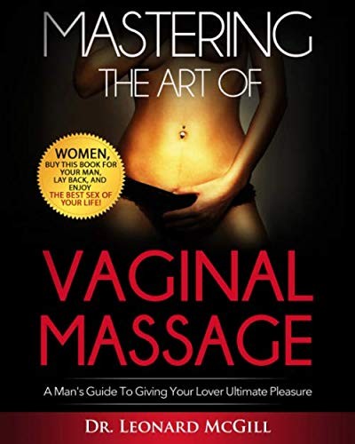 Mastering The Art Of Vaginal Massage: A Man's Guide To Giving Your Lover Ultimat