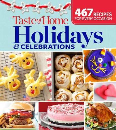 Taste of Home Holidays & Celebrations: 467 Recipes For Every Occassion - GOOD