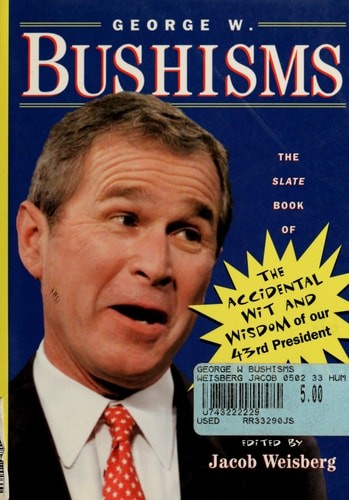 George W. Bushisms: The Slate Book of Accidental Wit and Wisdom of Our 43rd Pres