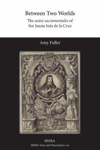 Between Two Worlds: The autos sacramentales of Sor Juana Inés de la Cruz, Lik...