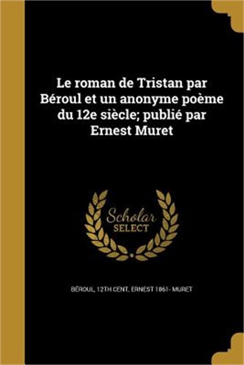 Le roman de Tristan par B�roul et un anonyme po�me du 12e si�cle; publi� par Ern