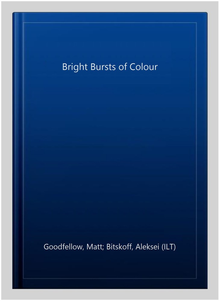 Bright Bursts of Colour, Paperback by Goodfellow, Matt; Bitskoff, Aleksei (IL...