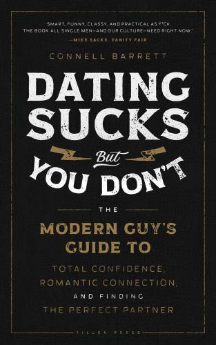 Dating Sucks, But You Don't : The Modern Guy's Guide to Total Confidence, Rom...