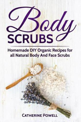 Body Scrubs : Homemade Diy Organic Recipes for All Natural Body and Face Scru...