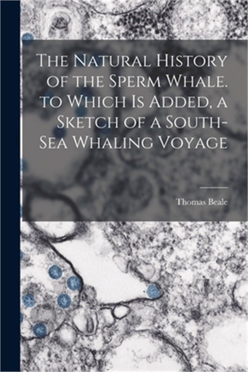 The Natural History of the Sperm Whale. to Which Is Added, a Sketch of a South-S