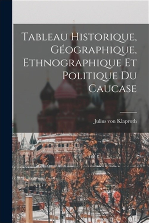 Tableau Historique, G�ographique, Ethnographique et Politique du Caucase (Paperb