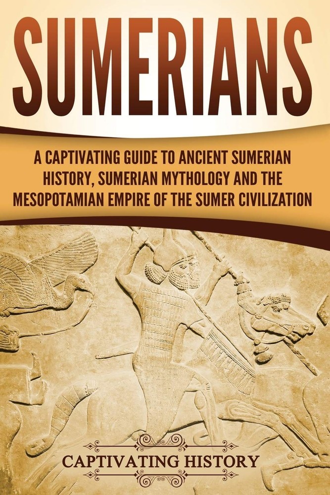 Sumerians: A Captivating Guide to Ancient Sumerian History, Sumerian Mytholo...