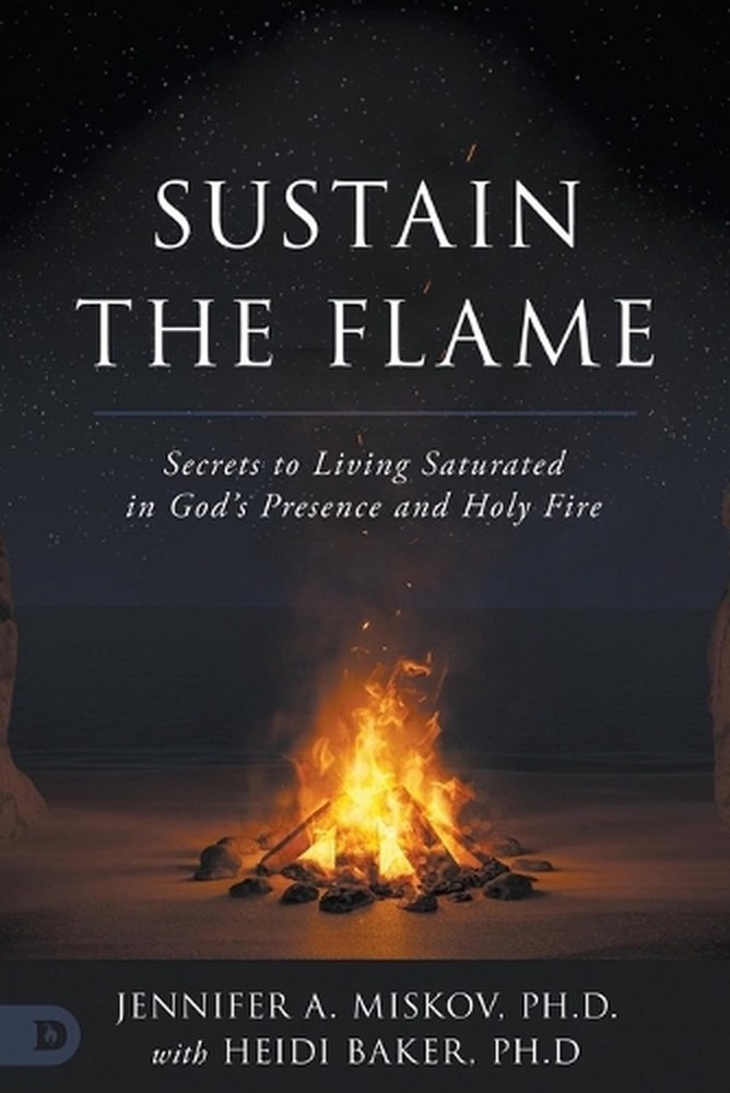 Sustain the Flame: Secrets to Living Saturated in God's Presence and Holy Fire b