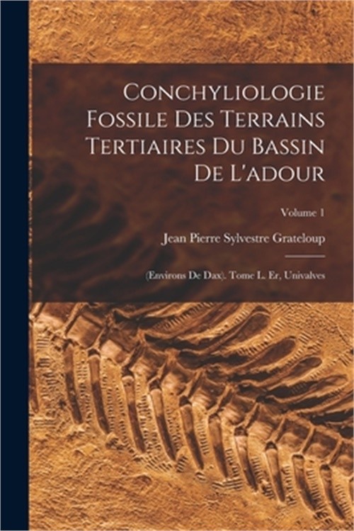 Conchyliologie Fossile Des Terrains Tertiaires Du Bassin De L'adour: (Environs D