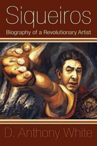 Siqueiros : Biography of a Revolutionary Artist, Paperback by White, D. Antho...