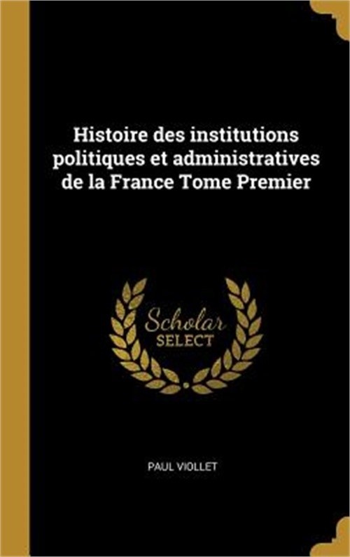 Histoire des institutions politiques et administratives de la France Tome Premie