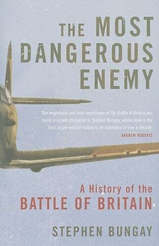 The Most Dangerous Enemy: A History of the Battle of Britain by Stephen Bungay