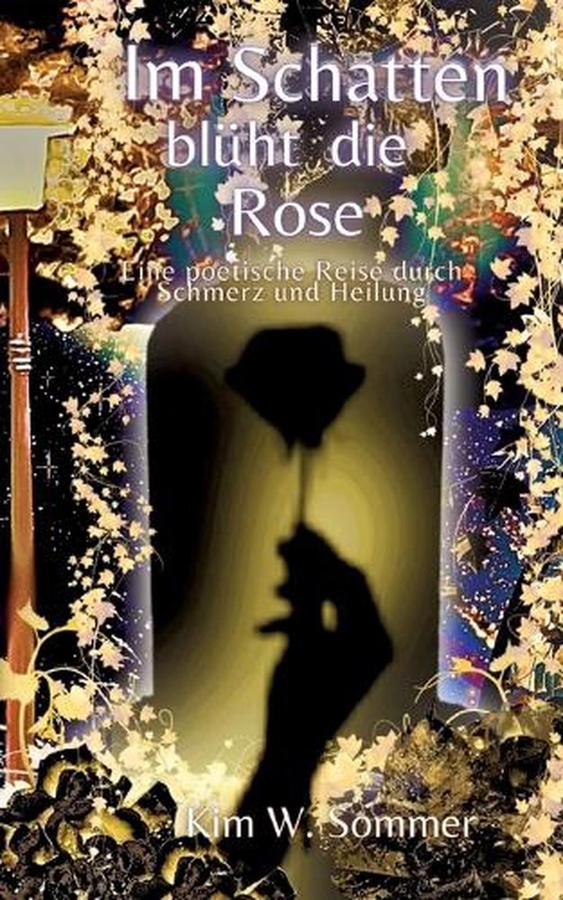 Im Schatten blht die Rose: Eine poetische Reise durch Schmerz und Heilung by Kim