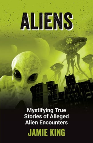 Aliens: Mystifying True Stories of Alleged Alien Encounters by Jamie King: New