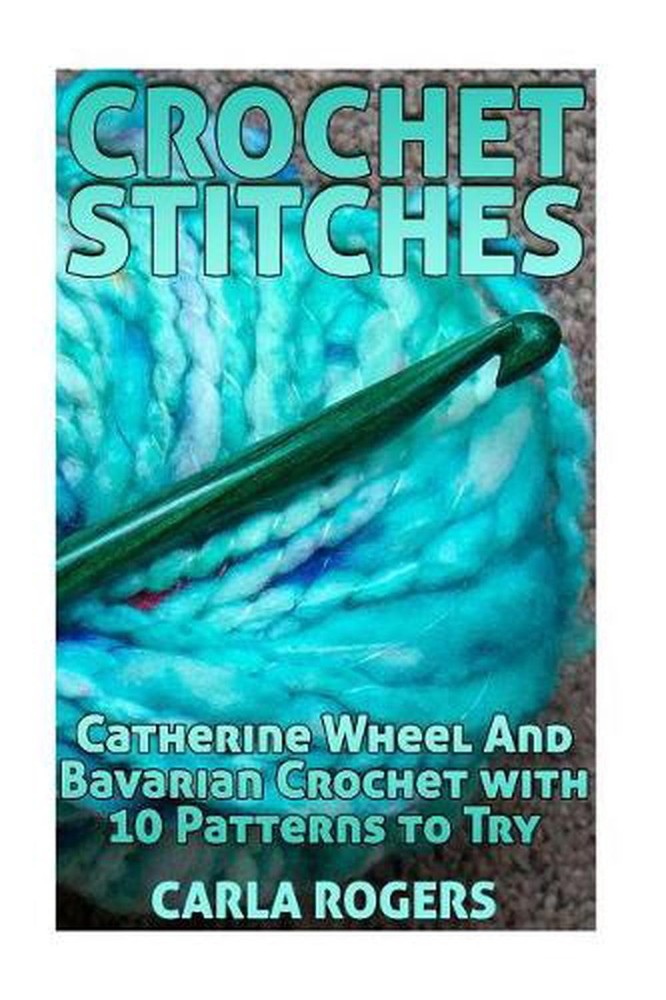 Crochet Stitches: Catherine Wheel And Bavarian Crochet with 10 Patterns to Try: