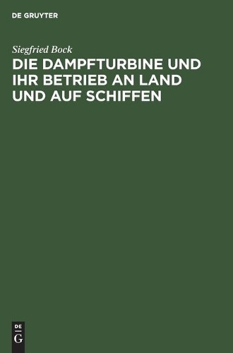 Siegfried Bock Die Dampfturbine Und Ihr Betrieb an Land Und Auf Schif (Hardback)