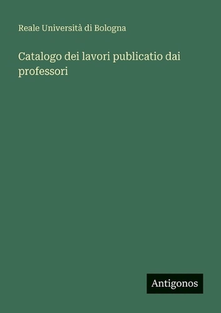 Catalogo dei lavori publicatio dai professori by Reale Universit? Di Bologna (It