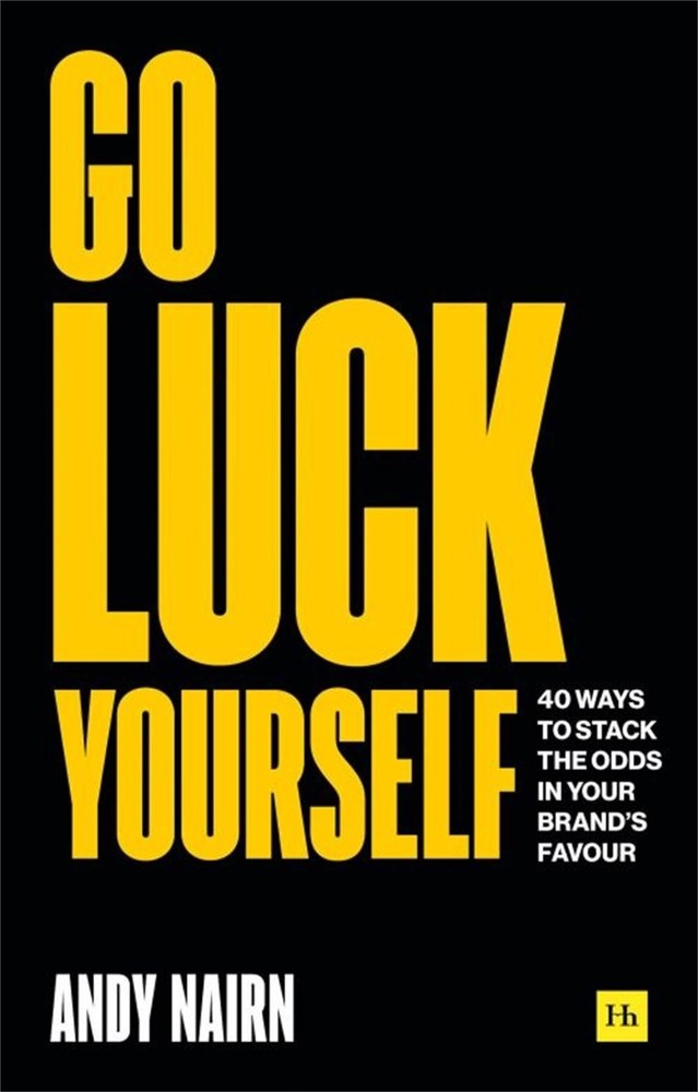 Go Luck Yourself: 40 ways to stack the odds in your brand's favour by Andy Nairn