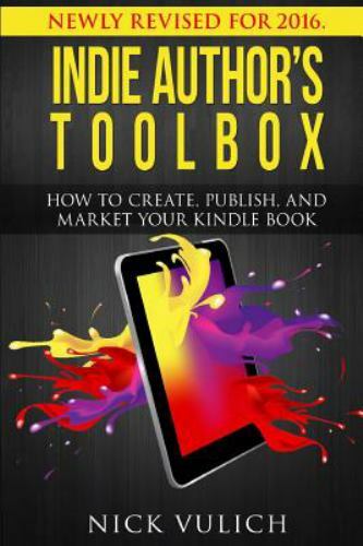 Indie Author's Toolbox : How to Create, Publish, and Market Your Kindl, Paper...