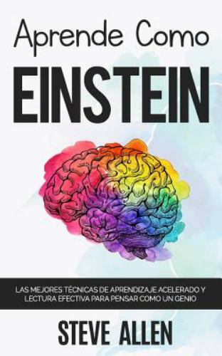 Aprende como Einstein : Memoriza más, enfócate mejor y lee efectivamente para...