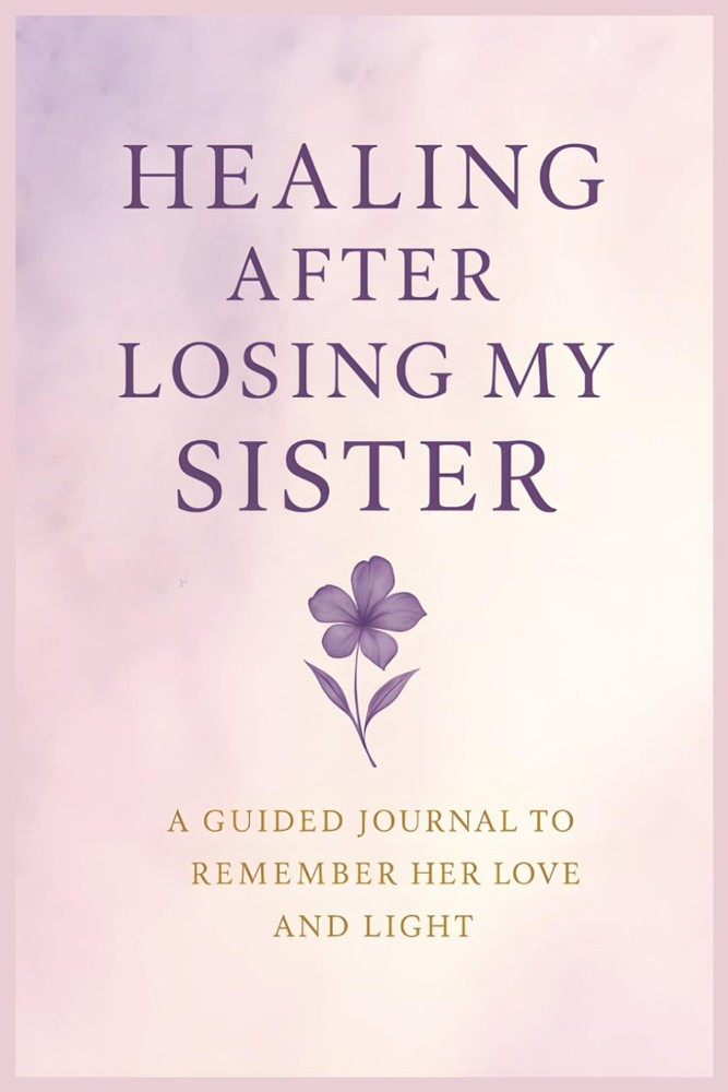 Healing After Losing My Sister: A Guided Journal to Remember Her Love and Light