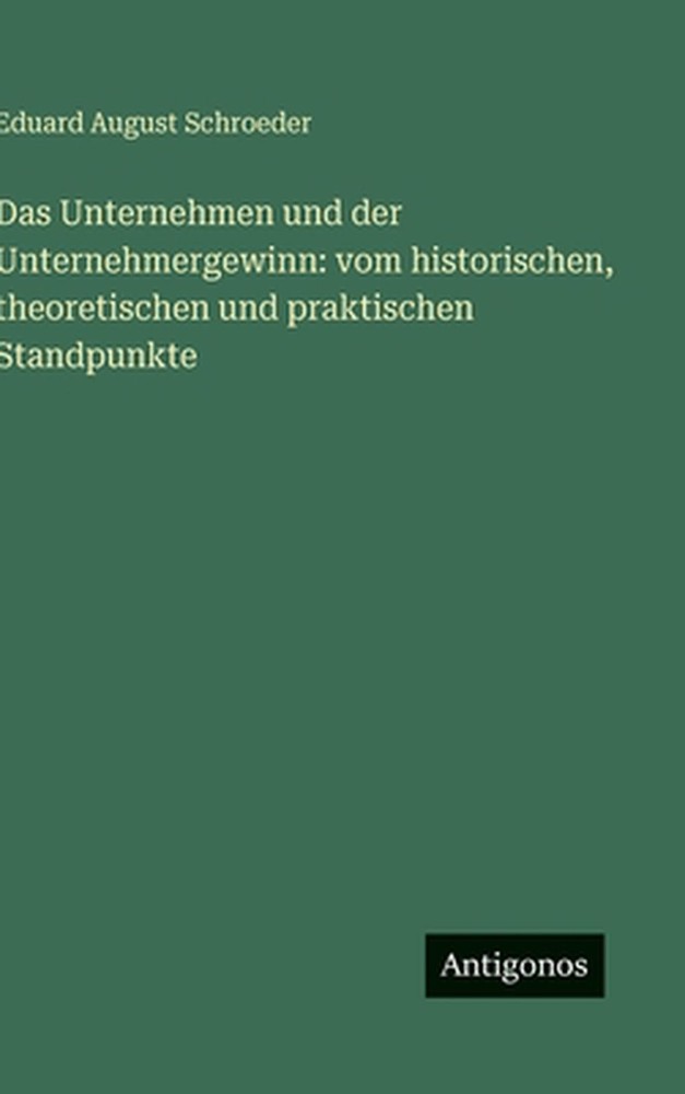 Das Unternehmen und der Unternehmergewinn: vom historischen, theoretischen und p