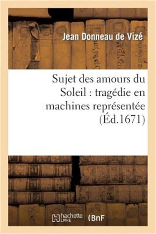 Sujet Des Amours Du Soleil: Trag�die En Machines Repr�sent�e Sur Le Th��tre Roya