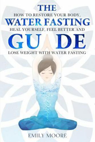 The Water Fasting Guide: How to Restore Your Body, Heal Yourself, Feel Better...